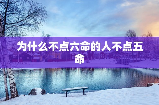 为什么不点六命的人不点五命