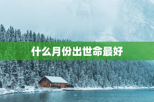 什么月份出世命最好