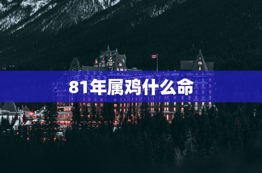 81年属鸡什么命