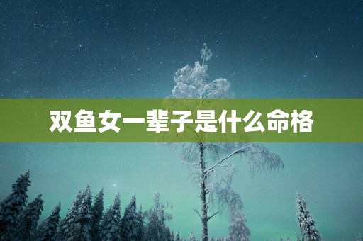 双鱼女一辈子是什么命格