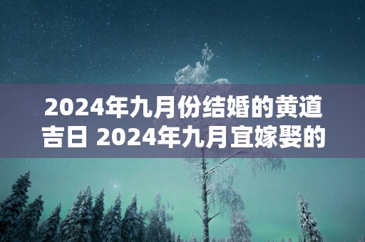 2025年九月份结婚的黄道吉日 2025年九月宜嫁娶的日子