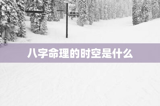 八字命理的时空是什么