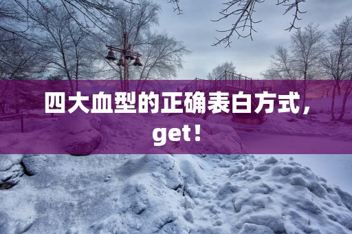 四大血型的正确表白方式，get！
