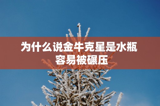 为什么说金牛克星是水瓶  容易被碾压