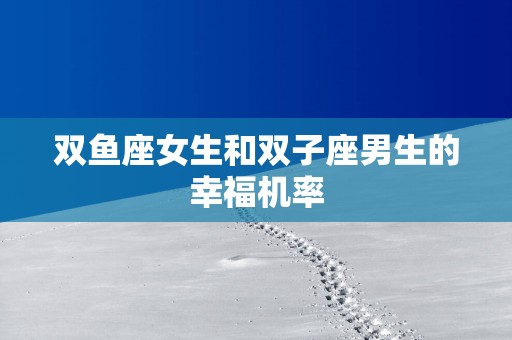 双鱼座女生和双子座男生的幸福机率