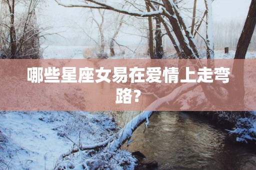 哪些星座女易在爱情上走弯路？