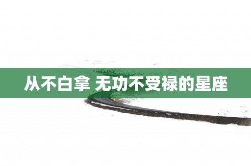 从不白拿 无功不受禄的星座