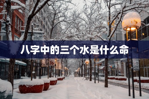 八字中的三个水是什么命