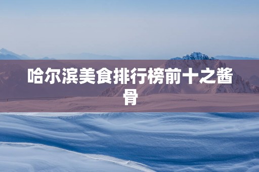 哈尔滨美食排行榜前十之酱骨