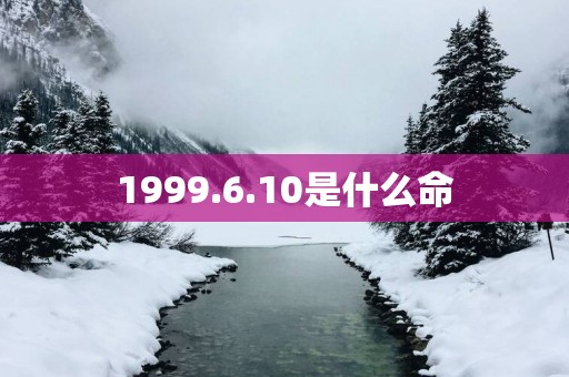 1999.6.10是什么命
