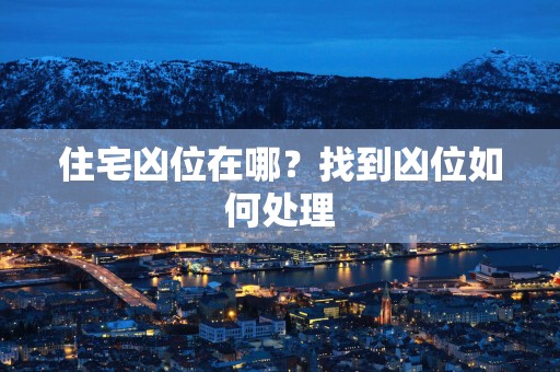 住宅凶位在哪?找到凶位如何处理 住宅凶位在哪?找到凶位如何处理