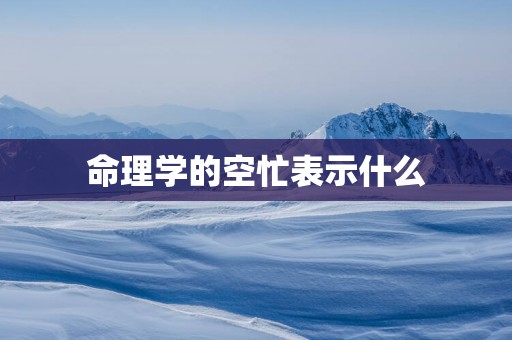 命理学的空忙表示什么