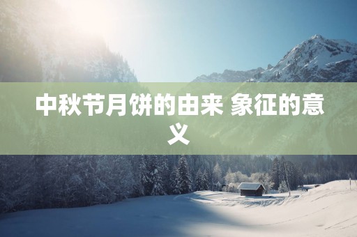 中秋节月饼的由来 象征的意义