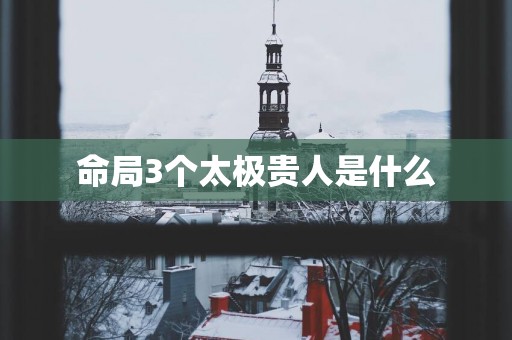 命局3个太极贵人是什么