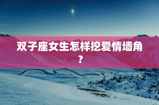 双子座女生怎样挖爱情墙角？