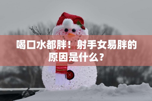 喝口水都胖！射手女易胖的原因是什么？