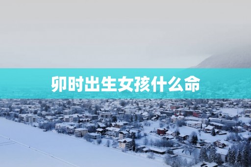 卯时出生女孩什么命