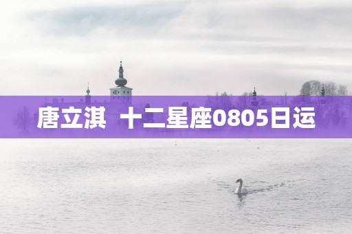 唐立淇  十二星座0805日运