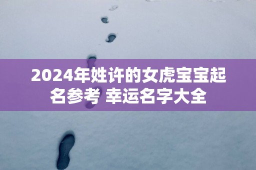 2025年姓许的女虎宝宝起名参考 幸运名字大全