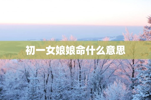 初一女娘娘命什么意思