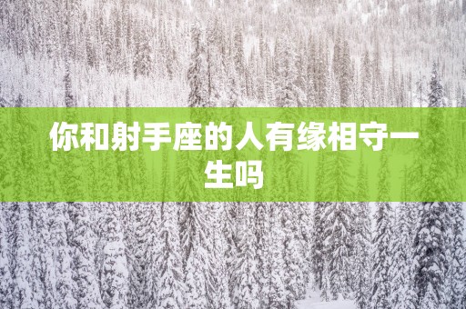 你和射手座的人有缘相守一生吗