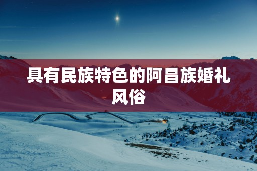 具有民族特色的阿昌族婚礼风俗