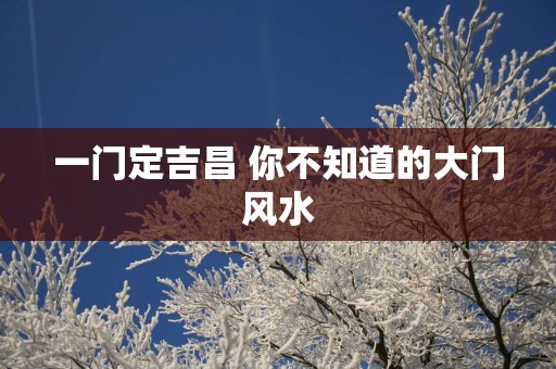 一门定吉昌 你不知道的大门风水