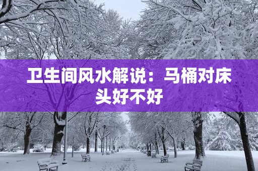 卫生间风水解说：马桶对床头好不好