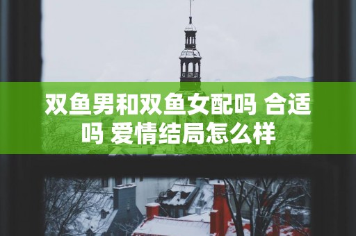 双鱼男和双鱼女配吗 合适吗 爱情结局怎么样