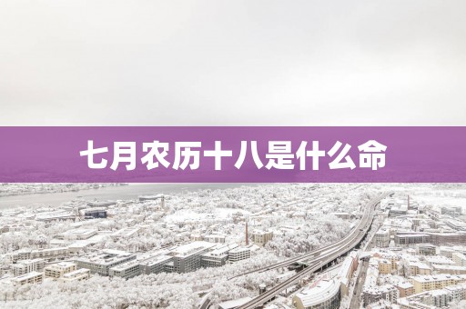 七月农历十八是什么命