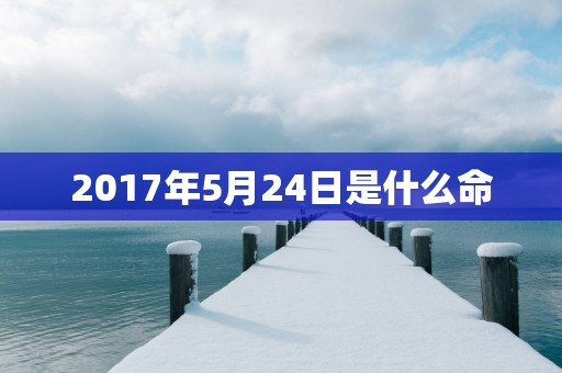 2017年5月24日是什么命