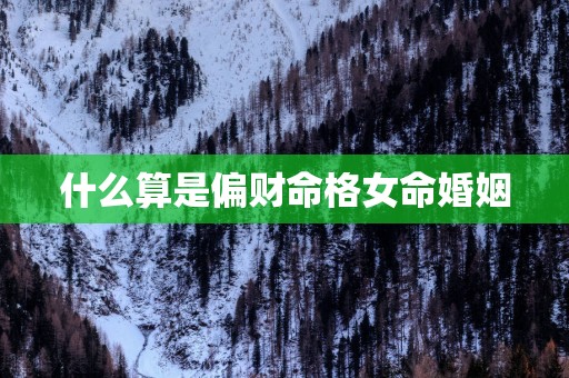 什么算是偏财命格女命婚姻