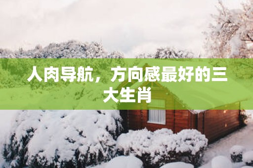 人肉导航，方向感最好的三大生肖