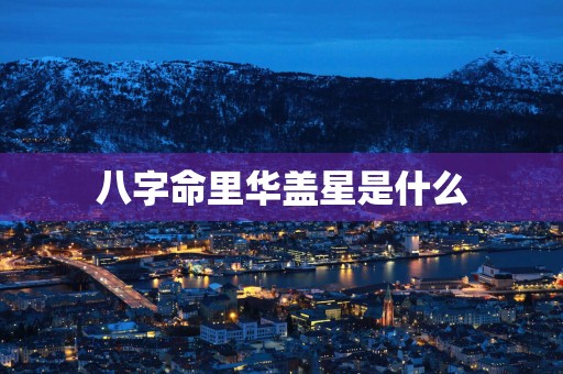 八字命里华盖星是什么
