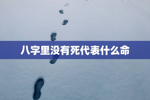 八字里没有死代表什么命