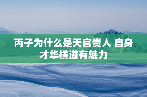 丙子为什么是天官贵人 自身才华横溢有魅力