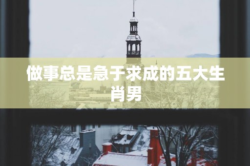 做事总是急于求成的五大生肖男