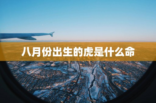 八月份出生的虎是什么命