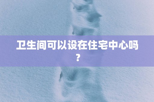 卫生间可以设在住宅中心吗？