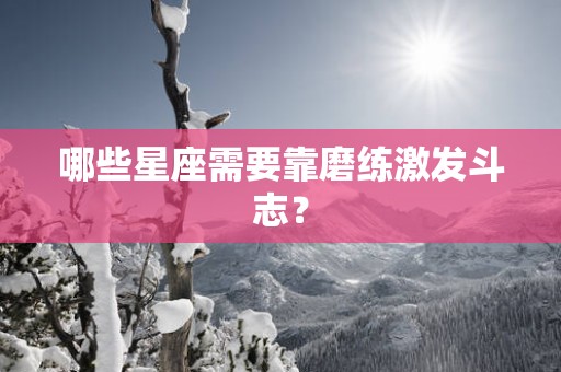 哪些星座需要靠磨练激发斗志？