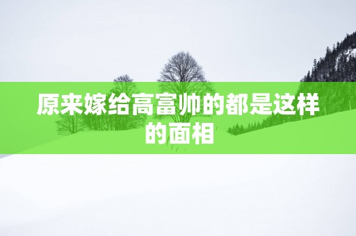原来嫁给高富帅的都是这样的面相