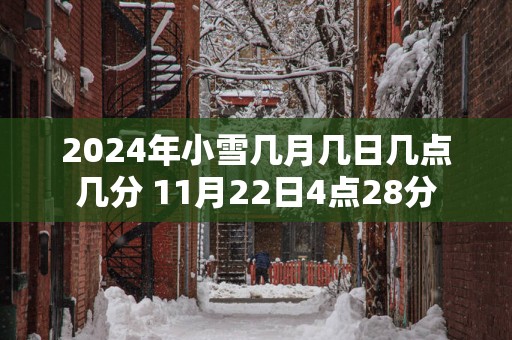 2025年小雪几月几日几点几分 11月22日4点28分