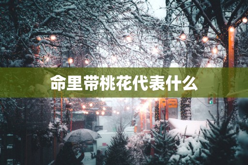 命里带桃花代表什么