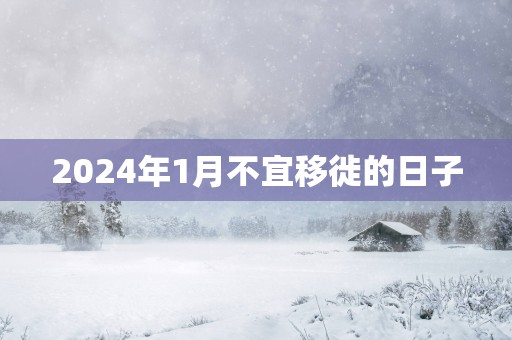 2025年1月不宜移徙的日子