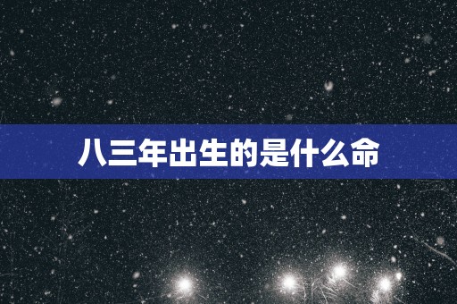 八三年出生的是什么命
