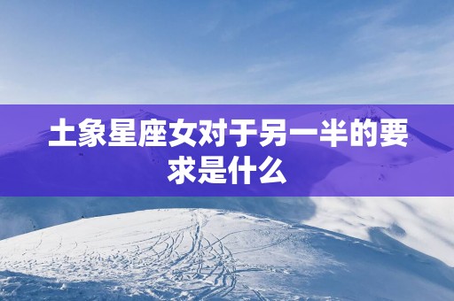 土象星座女对于另一半的要求是什么