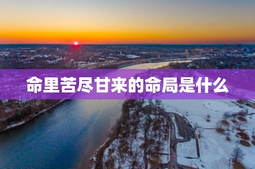命里苦尽甘来的命局是什么