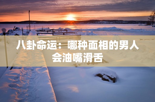 八卦命运：哪种面相的男人会油嘴滑舌