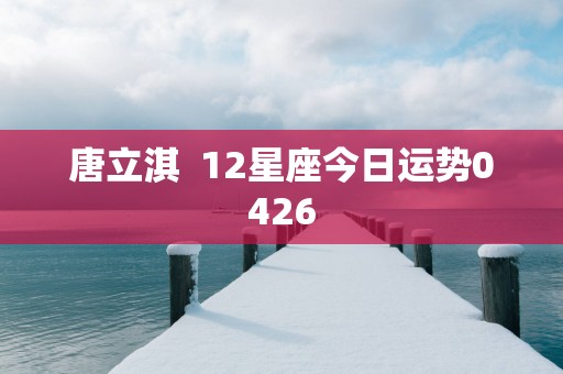 唐立淇  12星座今日运势0426
