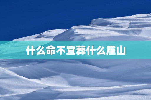 什么命不宜葬什么座山